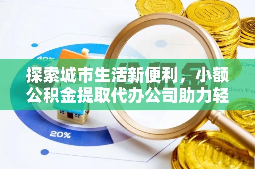 丰镇探索城市生活新便利，小额公积金提取代办公司助力轻松理财