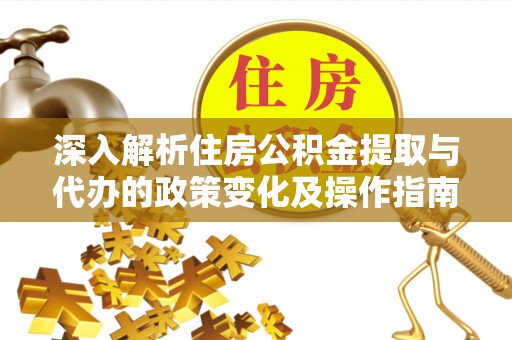 丰镇深入解析住房公积金提取与代办的政策变化及操作指南