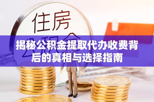 丰镇揭秘公积金提取代办收费背后的真相与选择指南