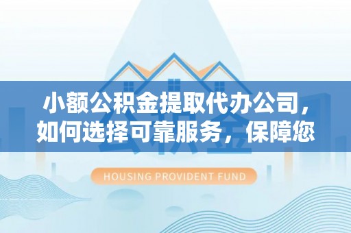 丰镇小额公积金提取代办公司，如何选择可靠服务，保障您的资金安全