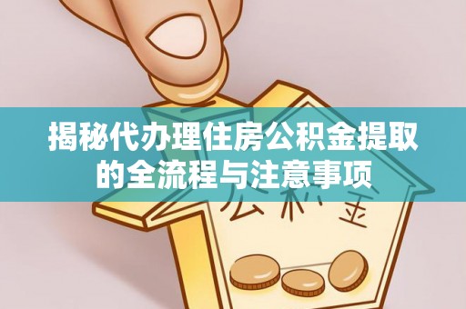 丰镇揭秘代办理住房公积金提取的全流程与注意事项