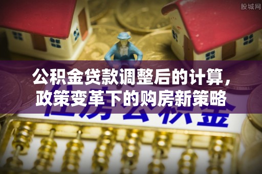 丰镇公积金贷款调整后的计算，政策变革下的购房新策略