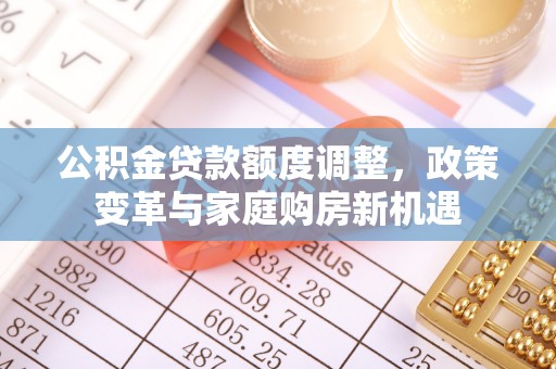 丰镇公积金贷款额度调整，政策变革与家庭购房新机遇