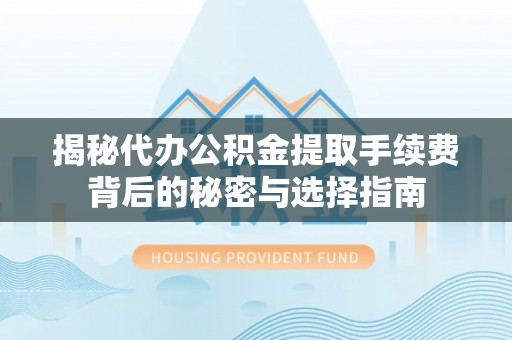 丰镇揭秘代办公积金提取手续费背后的秘密与选择指南