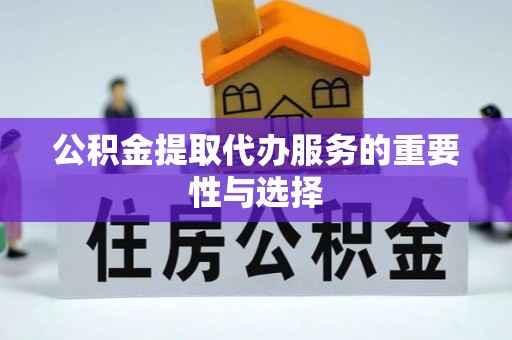 丰镇公积金提取代办服务的重要性与选择