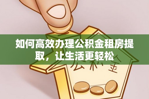丰镇如何高效办理公积金租房提取，让生活更轻松