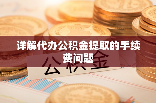 丰镇详解代办公积金提取的手续费问题