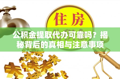 丰镇公积金提取代办可靠吗？揭秘背后的真相与注意事项