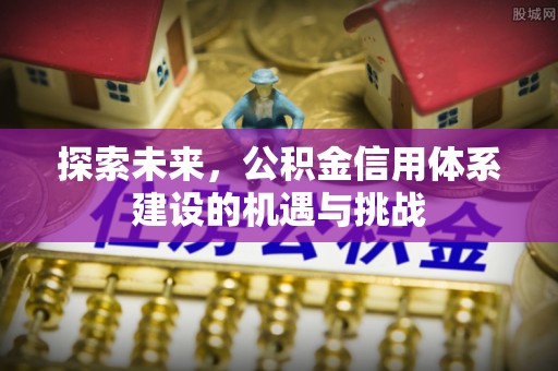 丰镇探索未来，公积金信用体系建设的机遇与挑战