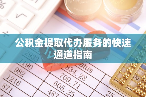 丰镇公积金提取代办服务的快速通道指南