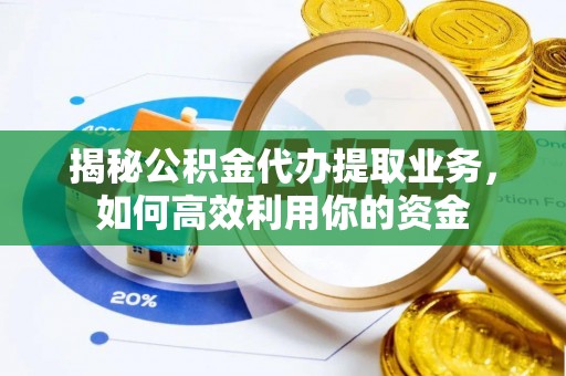 丰镇揭秘公积金代办提取业务，如何高效利用你的资金