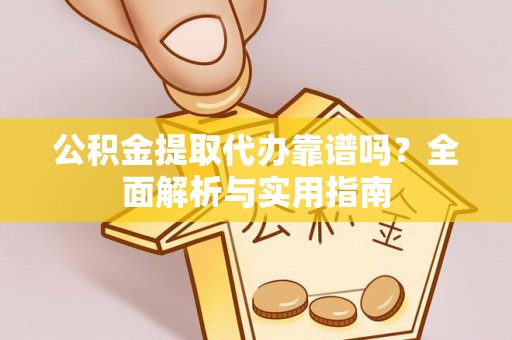 丰镇公积金提取代办靠谱吗？全面解析与实用指南