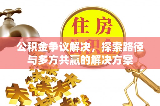 丰镇公积金争议解决，探索路径与多方共赢的解决方案
