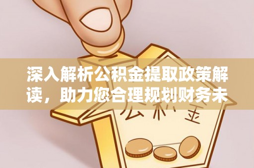 丰镇深入解析公积金提取政策解读，助力您合理规划财务未来