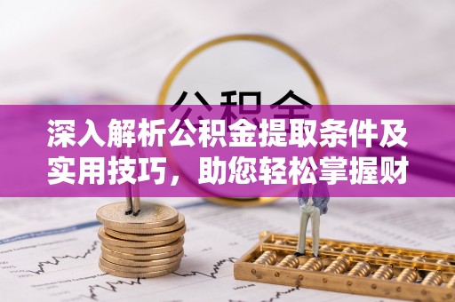 丰镇深入解析公积金提取条件及实用技巧，助您轻松掌握财富管理