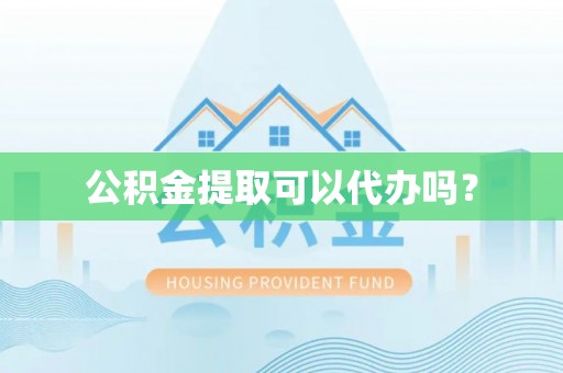 丰镇公积金提取可以代办吗？