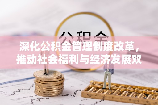 丰镇深化公积金管理制度改革，推动社会福利与经济发展双轨并行