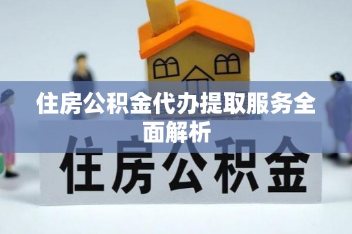 丰镇住房公积金代办提取服务全面解析