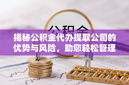 丰镇揭秘公积金代办提取公司的优势与风险，助您轻松管理财务