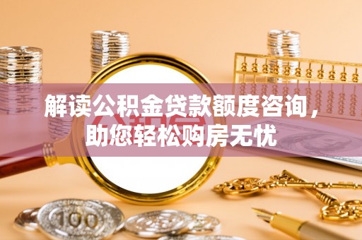 丰镇解读公积金贷款额度咨询，助您轻松购房无忧