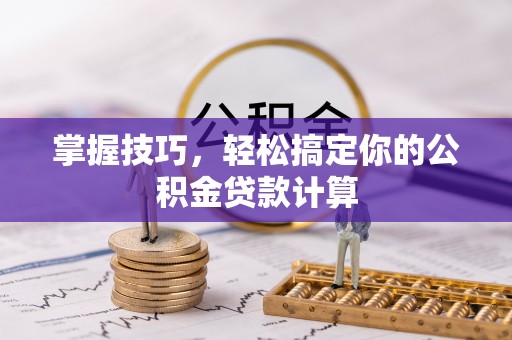 丰镇掌握技巧，轻松搞定你的公积金贷款计算