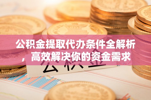 丰镇公积金提取代办条件全解析，高效解决你的资金需求