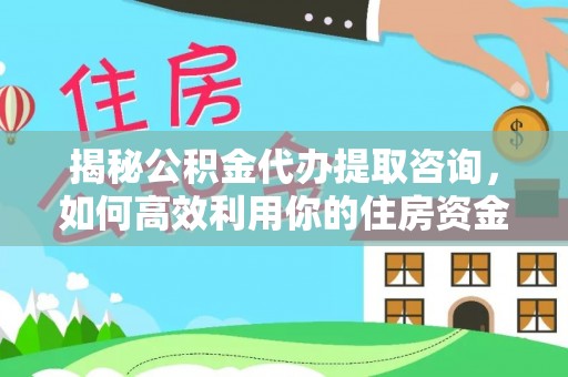 丰镇揭秘公积金代办提取咨询，如何高效利用你的住房资金