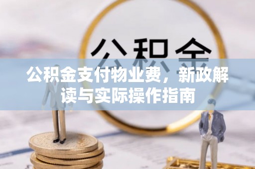 丰镇公积金支付物业费，新政解读与实际操作指南