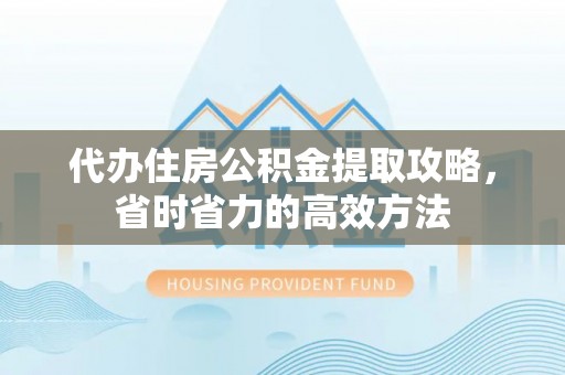 丰镇代办住房公积金提取攻略，省时省力的高效方法