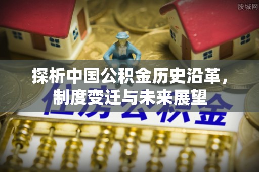 丰镇探析中国公积金历史沿革，制度变迁与未来展望