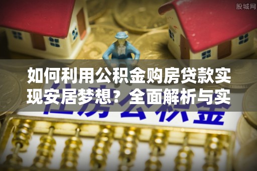 丰镇如何利用公积金购房贷款实现安居梦想？全面解析与实用建议