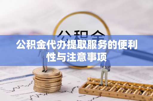 丰镇公积金代办提取服务的便利性与注意事项