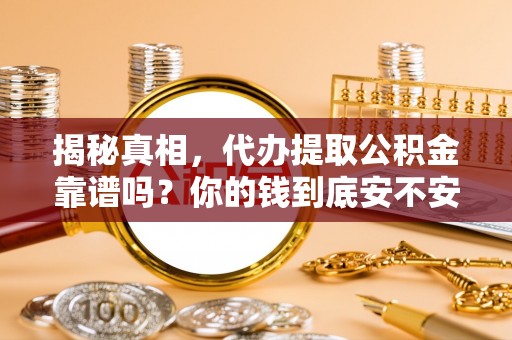 丰镇揭秘真相，代办提取公积金靠谱吗？你的钱到底安不安全