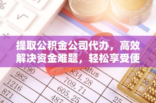 丰镇提取公积金公司代办，高效解决资金难题，轻松享受便捷服务