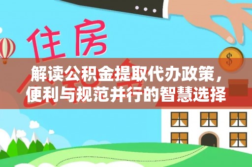 丰镇解读公积金提取代办政策，便利与规范并行的智慧选择