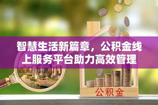 丰镇智慧生活新篇章，公积金线上服务平台助力高效管理