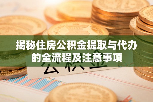 丰镇揭秘住房公积金提取与代办的全流程及注意事项