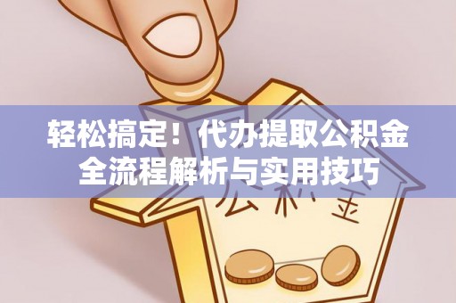 丰镇轻松搞定！代办提取公积金全流程解析与实用技巧