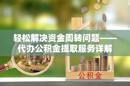丰镇轻松解决资金周转问题——代办公积金提取服务详解