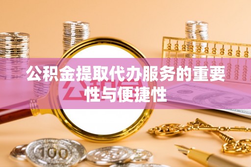 丰镇公积金提取代办服务的重要性与便捷性