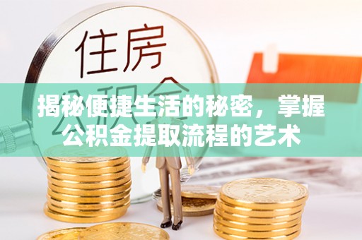 丰镇揭秘便捷生活的秘密，掌握公积金提取流程的艺术