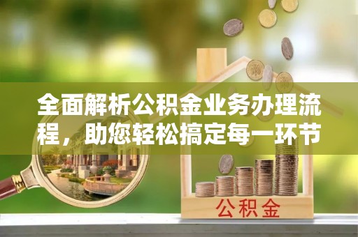 丰镇全面解析公积金业务办理流程，助您轻松搞定每一环节