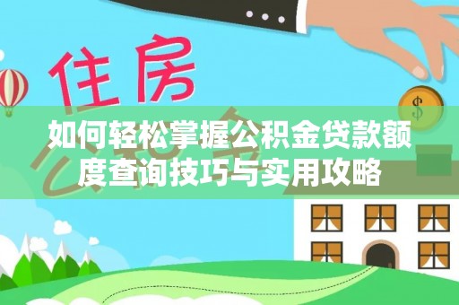 丰镇如何轻松掌握公积金贷款额度查询技巧与实用攻略