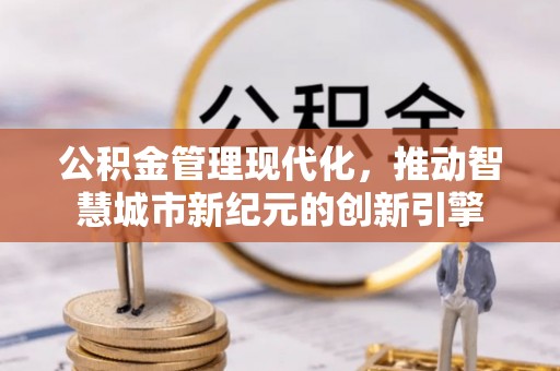 丰镇公积金管理现代化，推动智慧城市新纪元的创新引擎