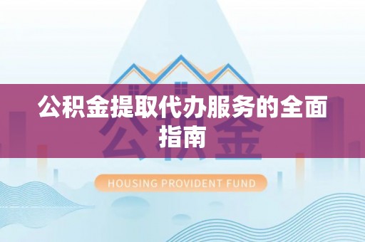 丰镇公积金提取代办服务的全面指南