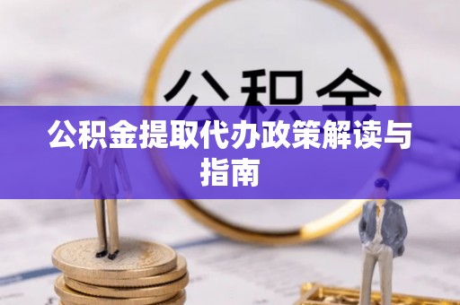 丰镇公积金提取代办政策解读与指南