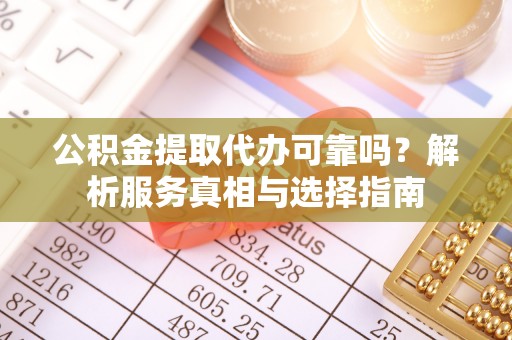 丰镇公积金提取代办可靠吗？解析服务真相与选择指南