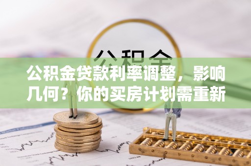 丰镇公积金贷款利率调整，影响几何？你的买房计划需重新审视