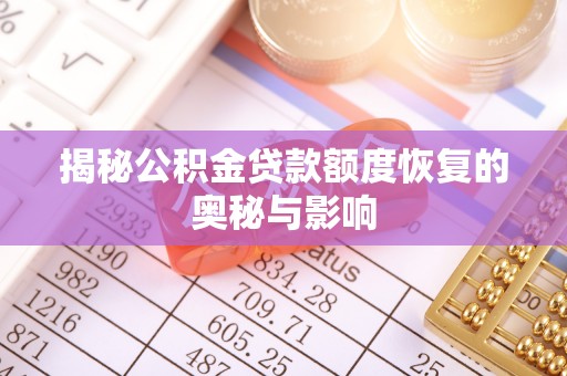 丰镇揭秘公积金贷款额度恢复的奥秘与影响