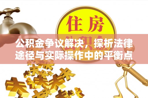 丰镇公积金争议解决，探析法律途径与实际操作中的平衡点